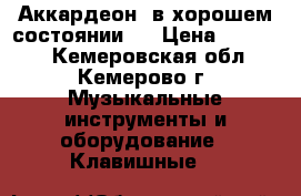 Аккардеон  в хорошем состоянии   › Цена ­ 25 000 - Кемеровская обл., Кемерово г. Музыкальные инструменты и оборудование » Клавишные   